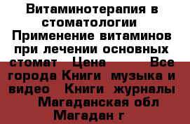 Витаминотерапия в стоматологии  Применение витаминов при лечении основных стомат › Цена ­ 257 - Все города Книги, музыка и видео » Книги, журналы   . Магаданская обл.,Магадан г.